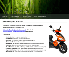 mixikone.com: Pienkonekorjaamo Mixikone
Yleisimpien Suomessa myynnissä olevian puutarha- ja metsäkonemerkkien takuuhuoltokorjaamo ja varaosamyynti. Solifer skoottereiden ja enduroiden myynti ja takuuhuolto. Stiga puutarha- ja metsäkoneiden myynti ja takuuhuolto.