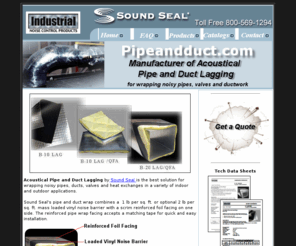 pipeandduct.com: Acoustic Pipe and Duct Wrap and Lagging
Barricade Pipe & Duct Wraps and pipe lagging are mass loaded noise barriers with a reinforced foil facing on one side that allows for installation of matching lag tape.