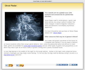 ghost-radar.co.uk: Paranormal ghost radar detector or just basic cavity wall insulation to get rid of draughty creeks and groans ?
Ghost Radar helps to locate ghosts, spirits, and other entities, using a sensor to detect the changes in electro-magnetic turbulence which are believed to accompany mysterious apparitions.