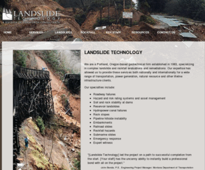 landslidetechnology.com: Landslide Technology
Landslide Technology is a Portland, Oregon based geotechnical engineering firm specializing in complex landslide and rockslope evaluation, remediation and emergency response.