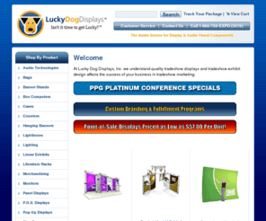 luckydogdisplays.com: Welcome
Lucky Dog Displays, Inc. - portable displays, popup displays, banner stand retractable displays, fabric displays, display truss, tradeshow rental, literature stand racks, and LCD flat panel monitors.