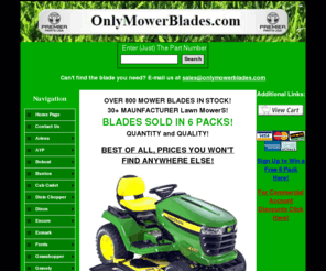 onlymowerblades.com: OnlyMowerBlades
Main Landing Page of OnlyMowerBlades.com, which offers mower blades for all types of outdoor power equipment. It is/has a complete line of Outdoor Power Equipment Parts offered by it's parent company Premier Parts USA LLC.