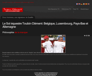 toubin-clement.net: Le Sol équestre Toubin Clément: Belgique, Luxembourg, Pays-Bas et Allemagne
Ce site, présente la marque Toubin et Clément. Spécialistes des sols équestres, Daniel Clarenne