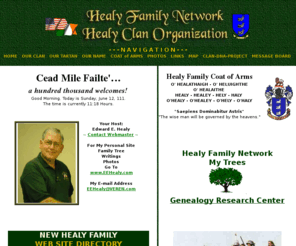 healyfn.com: HEALY FAMILY  NETWORK  - HEALY CLAN ORGANIZATION - Healy Healey Hely - O'Healy O'Healey O'Hely -Genealogy - Family Roots
The Healy Family Network, Home of the Healy Clan Organization, the Official Healy Clan homepage has information on Healy Family, HealyClan Roots and Genealogy with Links to Ireland and Scotland.