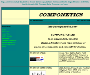 componetics.com: Componetics: Distributor of electronic cable, connectors and associated
connectivity and installation products
Distributor of electronic cable and connectors, patch cords and panels, computer accessories, audio video, telecom, satellite, catv, broadcast, local area networking and microwave components.