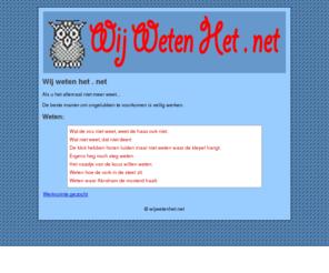 wijwetenhet.net: Wij weten het . net
Als u het allemaal niet meer weet... Denk dan 'Wat niet weet, dat niet deert'.
