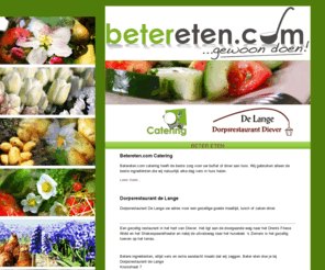 betereten.com: Beter eten
Beter eten. Uit eten en thuis eten, maar dan beter. Betere ingrediënten, betere aandacht, beter eten!