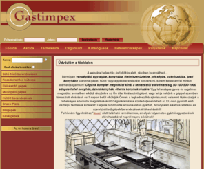 gastimpex.com: Gastimpex főoldal
Üdvözlöm a főoldalon 
A weboldal fejlesztés és feltöltés alatt, részben használható...
Bármilyen vendéglátó egységbe, konyhába, élelmiszer üzletbe, pékségbe, cukrászdába, ipari konyhába szeretne gépet, hűtőt vagy egyéb berendezést beszerezni,