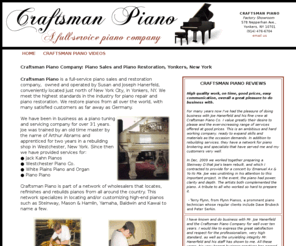 craftsmanpianoyonkers.com: Craftsman Piano Company: Piano Sales and Piano Restoration, Yonkers, New 
York
Craftsman Piano is a full-service piano sales and restoration company,  owned and operated by Susan and Joseph Hanerfeld, conveniently located just north of New York City, in Yonkers, NY.