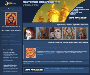 art-phoenix.ru: Арт Феникс - Роспись храмов. Иконопись. Реставрация.
иконопись, роспись храмов, реставрация, иконостасы, расписать храм, заказать икону, купить икону, написать икону, иконы, заказать иконостас, зделать иконостас.