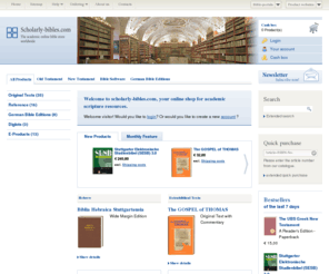 scholarly-bibles.net: scholarly-bibles.com
The academic online bible store with basic editions as Biblia Hebraica Stuttgartensia, Novum Testamentum Graece (Nestle-Aland), Vulgata e.g.