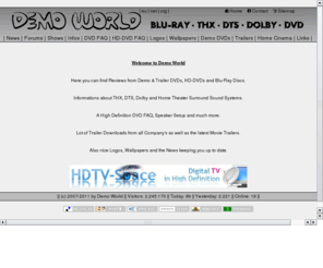 demo-world.net: Demo World
Here you can find all about DTS, THX, Dolby, Trailer, Demo DVDs and more.