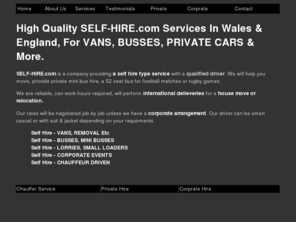 self-hire.com: SELF-HIRE.com - Van, Bus, Mini Bus, Commercial Vehicles - Private Hire, With Driver
Self-Hire.com is a self hire company which provides private transportation, escorting services. We can service corporate contracts, removals, relocation and general needs for Vans, Mini busses, bus and lorries.  