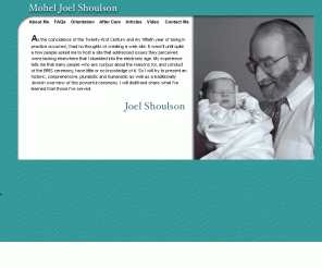 moheljoel.com: Mohel Joel Welcomes You
As a full-time, professional mohel for fifty years, Joel Shoulson has served tens of thousands of families in personable, compassionate, pluralisticly sensitive ceremonies throughout the United States and Canada.