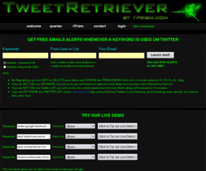 tweetretriever.com: TweetRetriever.com - Homepage
TweetRetriever is a free service from 1prism.com and it allows you to place emails alerts whenever a keyword is used on twitter. It can be based on twitter lists 