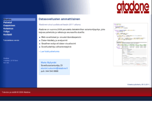 atadone.biz: atadone - Etusivu
Atadone on vuonna 2008 perustettu tietotekniikan asiantuntijayritys, joka tarjoaa palveluita ja ratkaisuja seuraavilla alueilla: web-sovellukset täsmätarpeisiin, datan käsittely ja analysointi, graafinen esitys eli datan visualisointi.