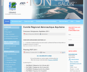 aeroclubs-aquitaine.org: Comité Régional Aéronautique Aquitaine
Le but du Comité Régional Aéronautique Aquitaine est d'aider au mieux tous les aéroclubs régionaux affiliés à la Fédération Française Aéronautique, dans les démarches engagées auprès de nos divers interlocuteurs : DSAC/SO, GSAC, Education Nationale, Jeunesse & Sport. Mais aussi auprès de notre Fédération.