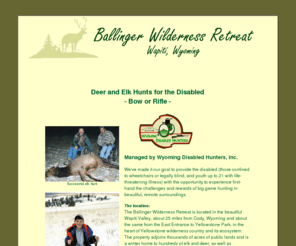 ballinger-wilderness-retreat.com: Ballinger Wilderness Retreat, Wapiti, Wyoming
Elk and deer hunts for the physically challenged in the beautiful Wapiti Valley between Cody, Wyoming and Yellowstone National Park. 