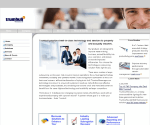 trumbull-services.com: A Complete Insurance Technology & Outsourcing Provider
Trumbull provides best-in-class technology and services to property and casualty insurers. Our products are designed to improve ease of doing business, embed flexibility into your operation, and reduce costs with improved efficiencies. You choose the technology or outsourcing solution that’s right for you.