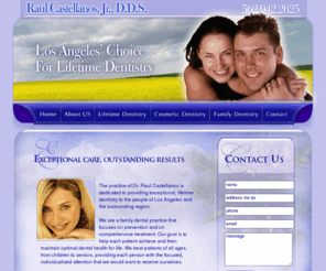 castellanosdds.com: Raul Castellanos, Jr., D.D.S.–Los Angeles' choice for lifetime dentistry
At Raul Castellanos, Jr., D.D.S. we provide complete high quality dentistry to our patients.