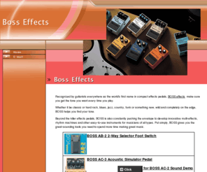 bossguitarpedals.com: Boss Effects
Recognized by guitarists everywhere as the worlds first name in compact effects pedals, BOSS makes sure you get the tone you want every time you play. Whether it be classic or hard rock, blues, jazz, country, funk or something new, wild and completely on the edge, BOSS helps you find your tone.