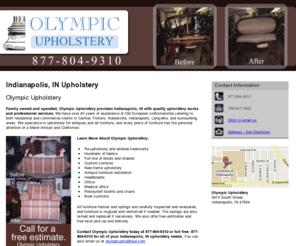 olympicupholstery.net: Upholstery Indianapolis, IN - Olympic Upholstery 877-804-9310
Olympic Upholstery provides Upholstery, Re-upholstery and window treatments, Hundreds of fabrics, Custom cornices to Indianapolis, IN. Call 877-804-9310