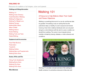 walking101.com: Walking 101
Walking 101 provides a broad overview of the walking for health universe. It is a good resource for information, support, and equipment to attain health and fitness objectives.