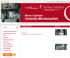 centralemontemartini.org: Portale dei Musei in Comune
Il sistema museale del comune di Roma è costituito da un insieme estremamente diversificato di luoghi museali e siti archeologici di indubbio valore artistico e storico. Insieme ai Musei Capitolini, il museo pubblico più antico del mondo, fanno parte del Sistema anche il Museo di Roma, che raccoglie le più importanti testimonianze della storia artistica di Roma dal medioevo all'inizio del Novecento, il MACRO, per gli appassionati d'arte contemporanea, i musei di Villa Torlonia, ideale punto d'incontro tra cultura e natura, il Planetario e il Museo Astronomico, meta ideale per chi vuole avvicinarsi alle nuove frontiere della scienza. Nel 2006 il Sistema si arricchisce di alcuni prestigiosi nuovi spazi, come il Museo dell'Ara Pacis, realizzato su progetto di Richard Meier, e il Museo Carlo Bilotti presso l'Aranciera di Villa Borghese, con la sua collezione di opere di De Chirico. L'ampiezza dell'offerta e le numerose iniziative ospitate (eventi e mostre temporanee) fanno di questo sistema museale un unicum rispetto alle altre realtà italiane. I servizi museali sono curati da Zètema Progetto Cultura in affidamento dal Comune di Roma.