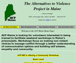 avp-me.org: Alternatives to Violence Project in Maine
The Alternatives to Violence Project, known as AVP, is an organization that, since the mid seventies, has provided experiential workshops devoted to nonviolent conflict resolution.