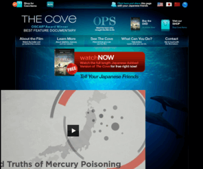 thecovemovie.com: The Cove Movie: Welcome
Academy Award® Nominee for Best Documentary of 2009, THE COVE  follows an elite team of activists, filmmakers and freedivers as they embark on a covert mission to penetrate a remote and hidden cove in Taiji, Japan, shining a light on a dark and deadly secret.