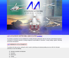 aviana.co.uk: Aviation Network Associates Global
Aviation Network Associates Global are a consultancy and advisory service with over 40 years of international experience in all aspects of Helicopter operations; including management responsibilities for Operations, Training, Auditing, Logistics, Marketing and business development.