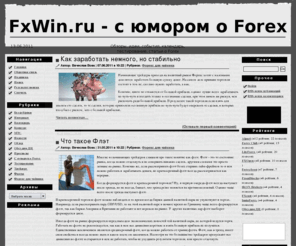 fxwin.ru: FxWin.ru - с юмором о Forex
Своеобразный взгляд на Forex с долей юмора и самоиронии. На сайте можно найти прогнозы и идеи по торговле, обзоры инструментов и протестировать свои знания рынка Forex, а также определиться со стратегией торговли. Новичок может ознакомиться с некоторыми тонкостями, трейдеру с опытом, также будут интересны идеи и методы торговли. Каждая статья свободно комментируется.