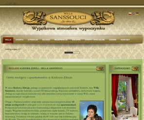 sanssouci.info.pl: Noclegi Kudowa Zdrój - Willa Sanssouci
Pokoje oraz apartamenty do wynajęcia w Kudowie-Zdrój.Wyjątkowa atmosfera wypoczynku!Willa "Sanssouci" ul.Buczka 3, 57-350 Kudowa Zdrój tel./fax +48 74 866 13 50, tel. +48 74 866 44 90, email:sanssouci@kudowa.pl