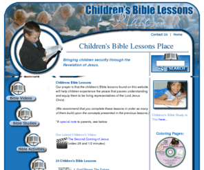 childrensbiblelessonsplace.com: Children's Bible Lessons
Children's Bible Lessons that bring security to children through the Revelation of Jesus.  Videos, Activities, Devotions, Bible Studies, and much more.
