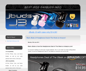 bestipodearbuds.com: Best iPod Earbuds - Intoducing the JBuds J4 earbuds on Amazon.com! JLab's most durable earbuds ever!
The new JBuds J3 are the best headphones for your iPod, iPhone, Zune, Sansa or any media player!