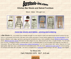 barstools-inc.com: Bar Stools and Kitchen Furniture - Swivels
Bar stools, tables and swivel kitchen counter chairs in wrought iron, wood and metal. Many specialty items like extra tall and hand painted as well as traditional items.