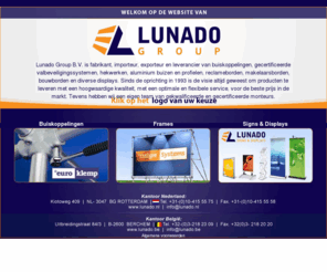 lunadogroup.com: Lunado Group BV is fabrikant, importeur en leverancier van o.a. buiskoppelingen, aluminium buizen en profielen, reclameborden en diverse displays
Lunado Groep B.V. is fabrikant, importeur en leverancier van buiskoppelingen, gecertificeerde valbeveiligingssystemen, hekwerken, aluminium buizen en profielen, reclameborden en diverse displays.