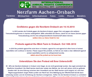 nerzfarm-orsbach.de: Nerzfarm-Orsbach schließen!
Das Bündnis zur Abschaffung der Nerzfarm Aachen-Orsbach hat es sich zum Ziel gemacht auf allen Ebenen fr die Schließung der Tierqualfarm in der Nähe von Aachen zu kämpfen.