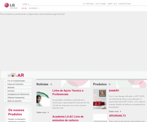 lg-arcondicionado.com: LG - Ar Condicionado
A LG orgulha-se de ter, no seu portefólio, sistemas de ar condicionado ímpares e premiados internacionalmente por serem dos menos ruidosos do mundo, proporcionando um ambiente interior mais agradável e cómodo. Uma constante preocupação na produção de equipamentos com tecnologia de vanguarda permite-nos ser, a nível mundial, a marca líder na produção de equipamentos de Ar Condicionado.