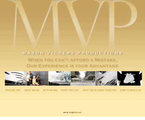 masonvickers.com: Mason Vickers Productions, LLC
Mason Vickers Prodcutions is a full service production coordination company offering a full roster of support services to a wide-ranging clientele of photographers and ad agencies in the U.S. and abroad.