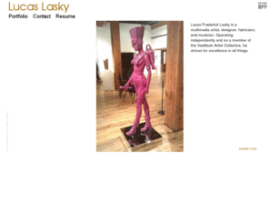 lucaslasky.com: Lucas Lasky
Lucas Frederick Lasky is a multimedia artist, designer, fabricator, and musician. Operating independ
