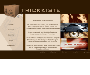 trickkiste.tv: Trickkiste - Home
Full-Service im Bereich visueller Medien: Grafikdesign, Motiongraphics, Color Grading, Compositing, Corporate Design, On-Air-Design, Image- und Werbefilme.