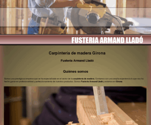 fusteriallado.com: Carpintería de madera Girona. Fusteria Armand Lladó
Empresa dedicada al sector de la carpintería de madera. Ofrecemos altísima calidad en materiales, productos y mano de obra.