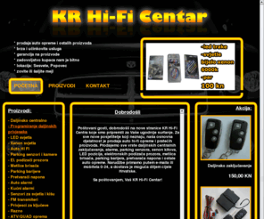 krhificentar.com: KR Hi-Fi Centar
Prodaja elektronike za auto i ostale auto opreme, daljinska zaključavanja, dvd playere, alarmne uređaje, parking senzori i kamere, xenon svjetla, navigacija i drugo.
