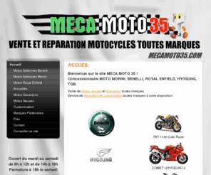 mecamoto35.com: Accueil - Meca Moto 35 : Vente de motos neuves et d'occasion, réparation et customisation, concessionnaire motos Benelli, Moto Morini, Royal enfield, Hyosung, Kreidler, TGB à Saint Erblon en Ille et Vilaine (35)
Basé en Ille et Vilaine - Motos neuves et d'occasion, réparation et customisation, concessionnaire motos Benelli, Moto Morini, Royal enfield, Hyosung, Kreidler, TGB