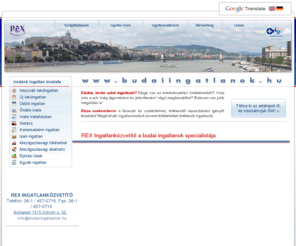 pestiingatlanok.hu: Eladó használt lakás és új építésű lakás , bérbe adó ingatlan Budapesten, Budán és Pest belvárosában  - Budai ingatlanok
A REX Immobilia ingatlanközvetítő a budai ingatlanok és pest belvárosi lakások, kereskedelmi ingatlanok közvetítését végzi ügyfelei számára. A cég teljeskörű ingatlanforgalmazással foglalkozik, a tranzakciók lebonyolításához hitelügyintézés és ügyvédi segítségnyújtás területén is tud megoldást biztosítani ügyfeleinek. A frissen vásárolt ingatlan felújításához, esetleg átalakításhoz referenciákkal rendelkező belsőépítész és kivitelező is segítséget nyújt igény esetén az új lakástulajdonosnak.