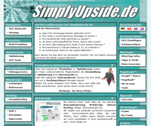 simplyupside.de: * SimplyUpside.de - Promotion - Optimierung - Eintragsdienst - Webdesign - Hosting
Promotion, Suchmaschinen Optimierung, Ranking und Indizierung. Webdesign, Tipps zum Thema: Suchmaschinen, Toplevel Domains, PageRank, MetaTags ...