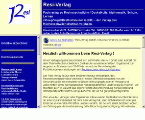 resi-verlag.de: resi-verlag - verlag des rechenschwächeinstitut-volxheim
Verlagsangebot des Resi-Verlag zu Rechenschwäche / Dyskalkulie. Grundlagen der Mathematik, Buchempfehlungen,  CD-ROMs, Arbeitsblätter, Fortbildungen für LehrerInnen, Artikel, Links und Adressen.