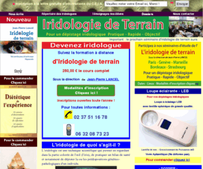 iridologie.net: Iridologie de terrain, formation online d'iridologues, site officiel du CEIN.
Information et enseignement concernant l'Iridologie de terrain, méthode permettant le dépistage des prédispositions génético-pathologiques d'un individu.