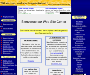 websitecenter.org: Web Site Center, tous les
services gratuits du net - statistiques
détaillées, web rings, sondages, mailing lists,
chat...
Web Site Center, tous les services gratuits du net (référencement, statistiques détaillées, web rings, sondages, chat, mailing lists etc).